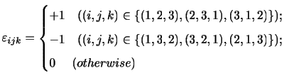$\displaystyle \varepsilon_{ijk} = \begin{cases}+1    ((i,j,k) \in \{ (1,2,3)...
...j,k) \in \{ (1,3,2),(3,2,1),(2,1,3) \} ) ; \cr 0     (otherwise)\end{cases}$